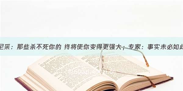 尼采：那些杀不死你的 终将使你变得更强大；专家：事实未必如此