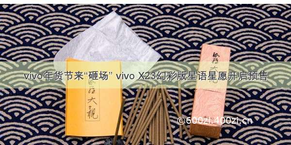 vivo年货节来“砸场” vivo X23幻彩版星语星愿开启预售