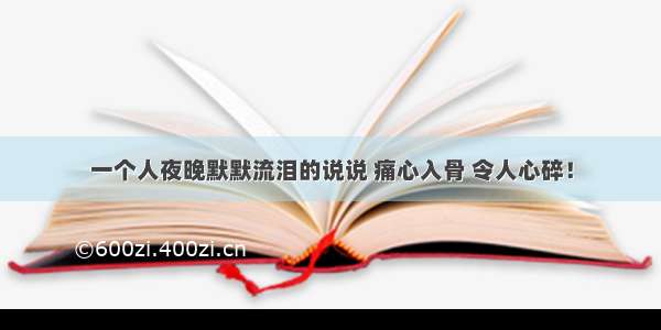 一个人夜晚默默流泪的说说 痛心入骨 令人心碎！