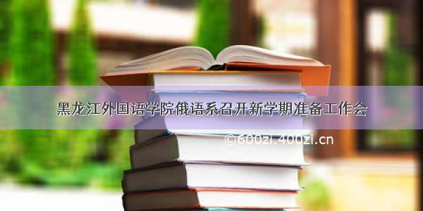 黑龙江外国语学院俄语系召开新学期准备工作会