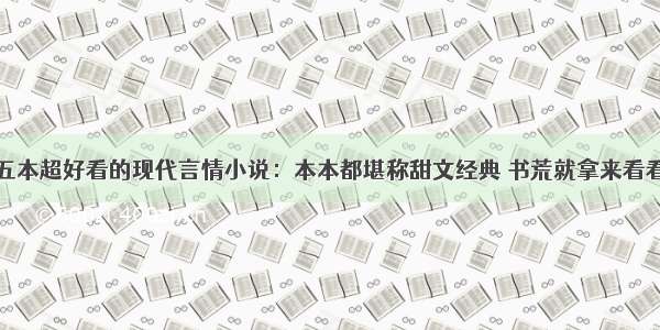 五本超好看的现代言情小说：本本都堪称甜文经典 书荒就拿来看看