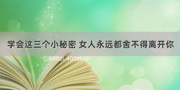 学会这三个小秘密 女人永远都舍不得离开你