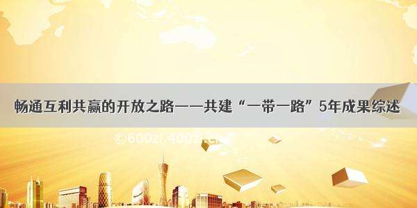 畅通互利共赢的开放之路——共建“一带一路”5年成果综述