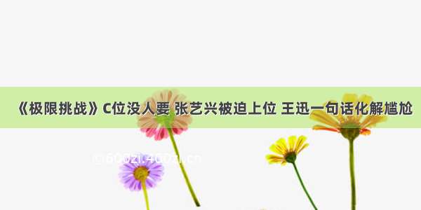 《极限挑战》C位没人要 张艺兴被迫上位 王迅一句话化解尴尬