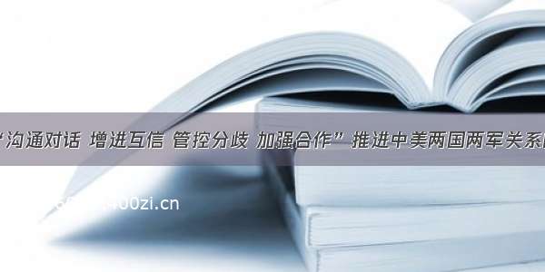 专家：“沟通对话 增进互信 管控分歧 加强合作”推进中美两国两军关系向好发展