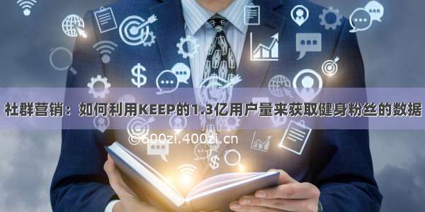 社群营销：如何利用KEEP的1.3亿用户量来获取健身粉丝的数据