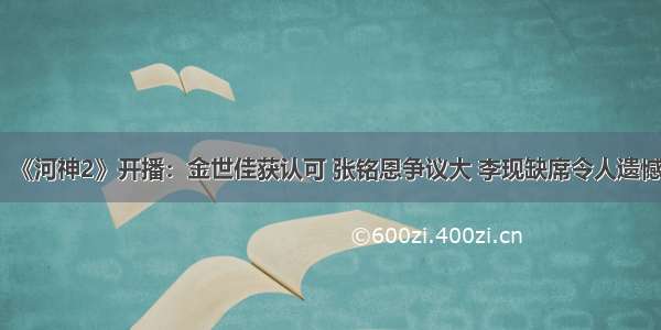 《河神2》开播：金世佳获认可 张铭恩争议大 李现缺席令人遗憾