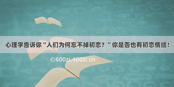 心理学告诉你“人们为何忘不掉初恋？”你是否也有初恋情结！