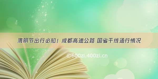 清明节出行必知！成都高速公路 国省干线通行情况