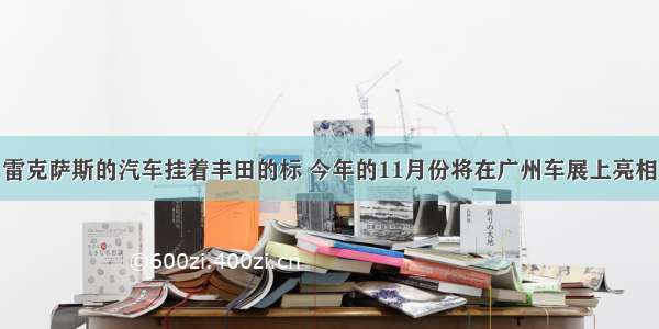 雷克萨斯的汽车挂着丰田的标 今年的11月份将在广州车展上亮相