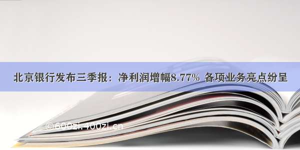 北京银行发布三季报：净利润增幅8.77% 各项业务亮点纷呈