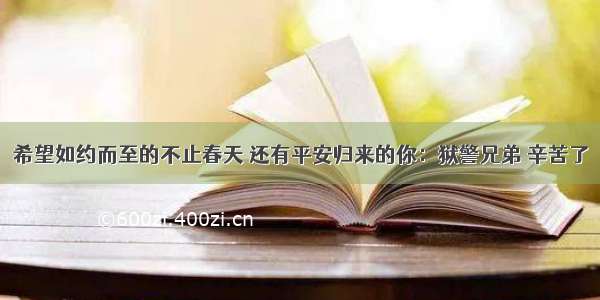 希望如约而至的不止春天 还有平安归来的你：狱警兄弟 辛苦了