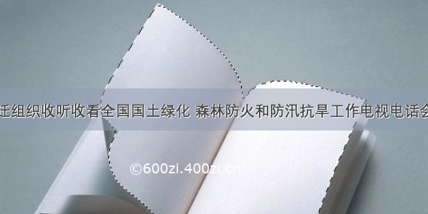 宿迁组织收听收看全国国土绿化 森林防火和防汛抗旱工作电视电话会议