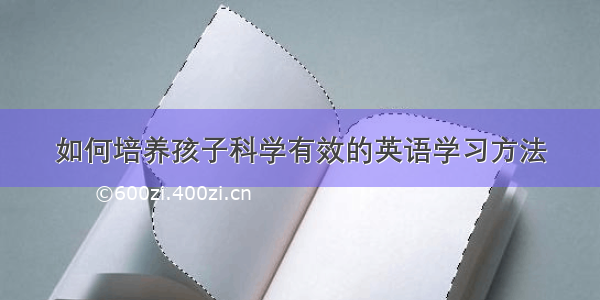 如何培养孩子科学有效的英语学习方法