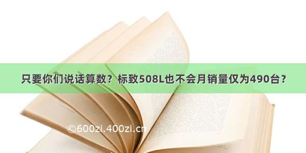 只要你们说话算数？标致508L也不会月销量仅为490台？