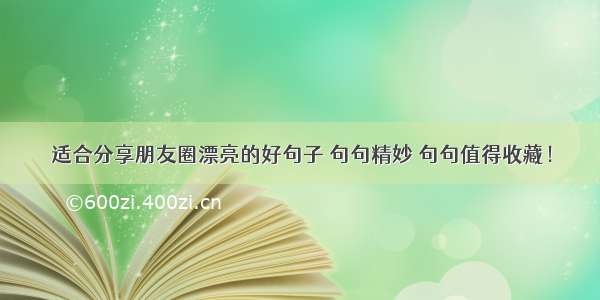 适合分享朋友圈漂亮的好句子 句句精妙 句句值得收藏！