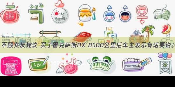 不顾女友建议 买了雷克萨斯NX 8500公里后车主表示有话要说！