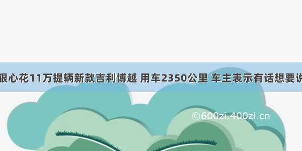 狠心花11万提辆新款吉利博越 用车2350公里 车主表示有话想要说