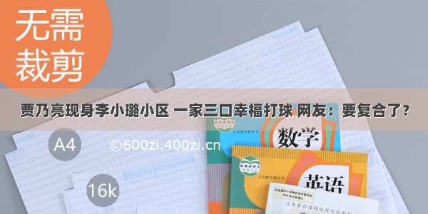 贾乃亮现身李小璐小区 一家三口幸福打球 网友：要复合了？