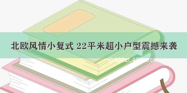 北欧风情小复式 22平米超小户型震撼来袭