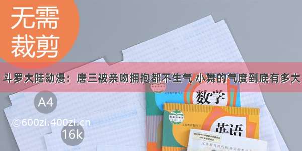 斗罗大陆动漫：唐三被亲吻拥抱都不生气 小舞的气度到底有多大