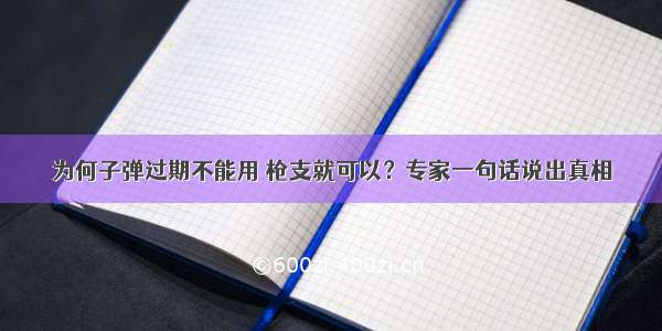 为何子弹过期不能用 枪支就可以？专家一句话说出真相