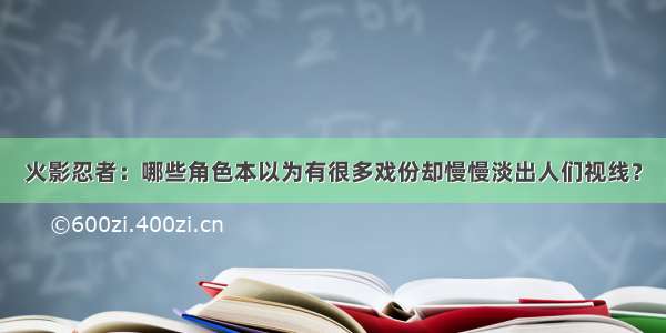 火影忍者：哪些角色本以为有很多戏份却慢慢淡出人们视线？