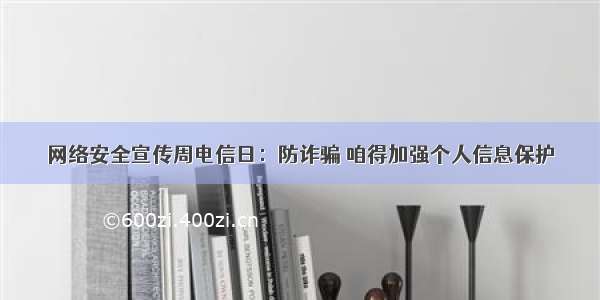 网络安全宣传周电信日：防诈骗 咱得加强个人信息保护