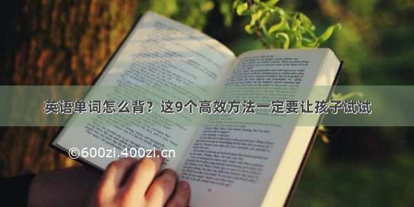 英语单词怎么背？这9个高效方法一定要让孩子试试