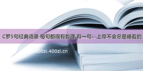 C罗5句经典语录 每句都很有哲理 有一句：上帝不会总是睡着的