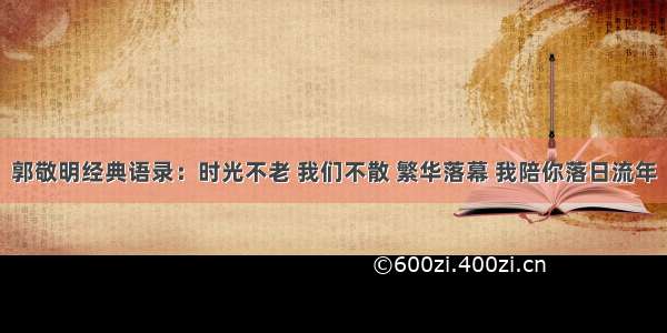 郭敬明经典语录：时光不老 我们不散 繁华落幕 我陪你落日流年