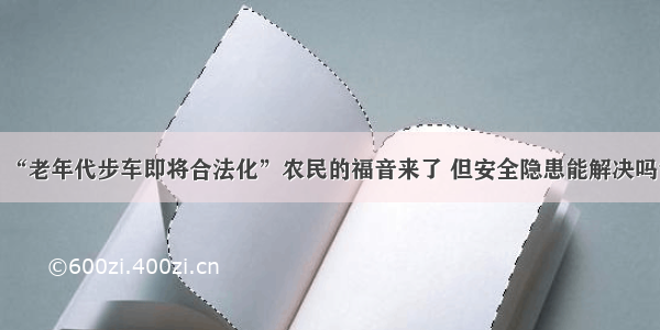 “老年代步车即将合法化”农民的福音来了 但安全隐患能解决吗？