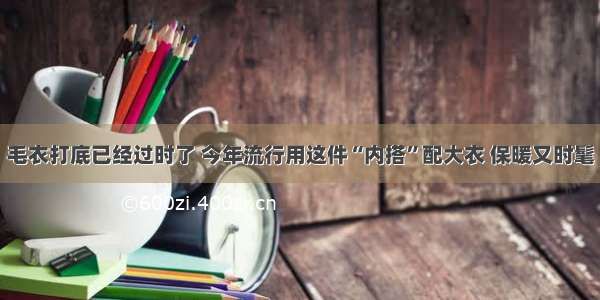 毛衣打底已经过时了 今年流行用这件“内搭”配大衣 保暖又时髦