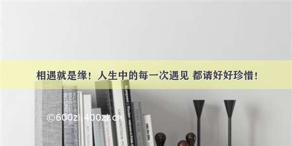 相遇就是缘！人生中的每一次遇见 都请好好珍惜！