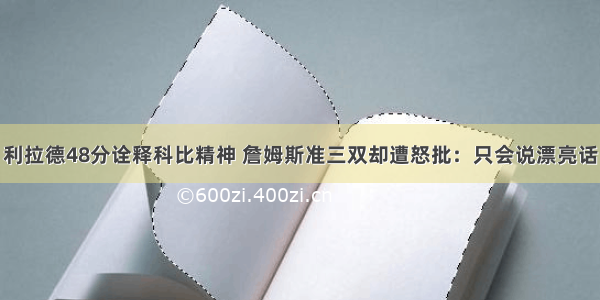 利拉德48分诠释科比精神 詹姆斯准三双却遭怒批：只会说漂亮话