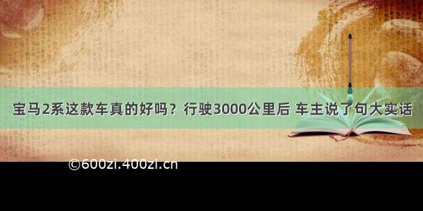 宝马2系这款车真的好吗？行驶3000公里后 车主说了句大实话