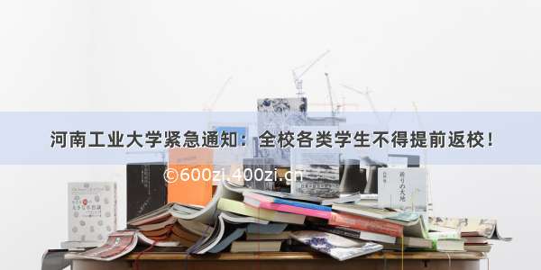 河南工业大学紧急通知：全校各类学生不得提前返校！