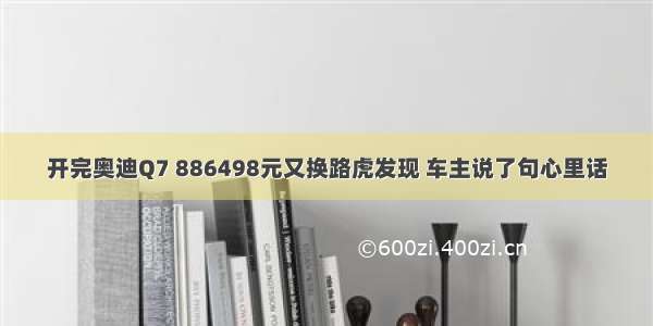 开完奥迪Q7 886498元又换路虎发现 车主说了句心里话