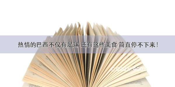 热情的巴西不仅有足球 还有这些美食 简直停不下来！