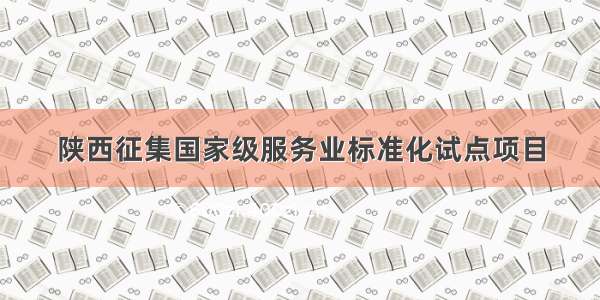 陕西征集国家级服务业标准化试点项目