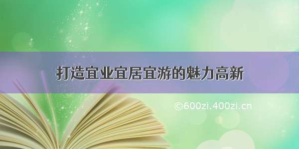 打造宜业宜居宜游的魅力高新