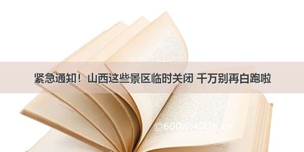 紧急通知！山西这些景区临时关闭 千万别再白跑啦