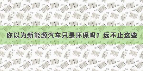 你以为新能源汽车只是环保吗？远不止这些