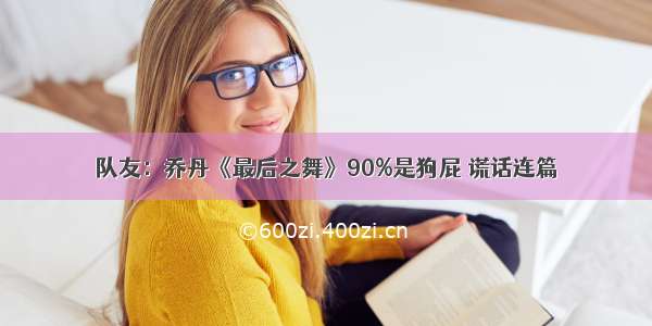 队友：乔丹《最后之舞》90%是狗屁 谎话连篇