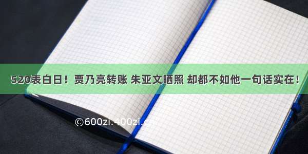 520表白日！贾乃亮转账 朱亚文晒照 却都不如他一句话实在！