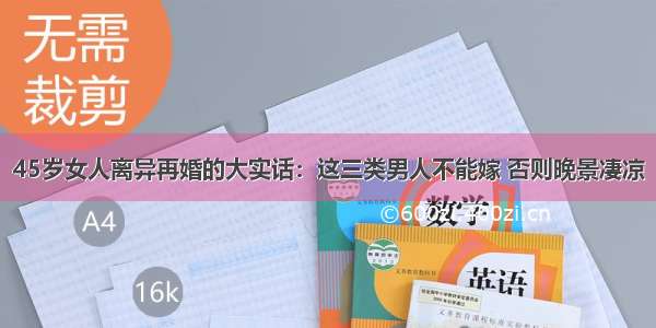 45岁女人离异再婚的大实话：这三类男人不能嫁 否则晚景凄凉