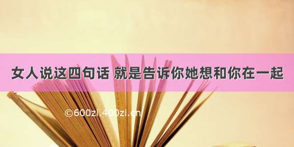 女人说这四句话 就是告诉你她想和你在一起