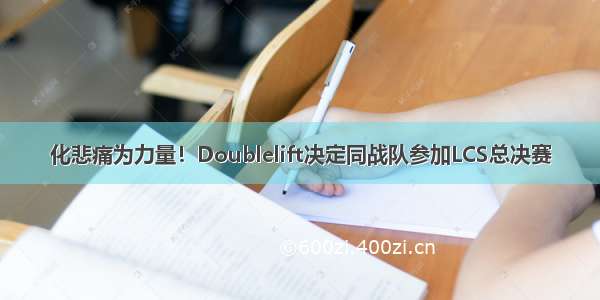 化悲痛为力量！Doublelift决定同战队参加LCS总决赛