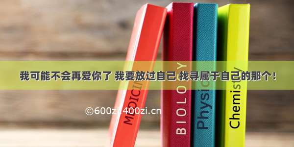 我可能不会再爱你了 我要放过自己 找寻属于自己的那个！