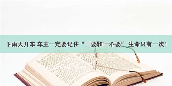 下雨天开车 车主一定要记住“三要和三不要” 生命只有一次！